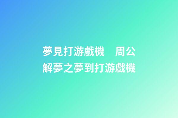 夢見打游戲機　周公解夢之夢到打游戲機
